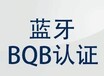 藍牙模塊BQB藍牙認證藍牙BQB認證，Bluetooth認證，QDID列名年費